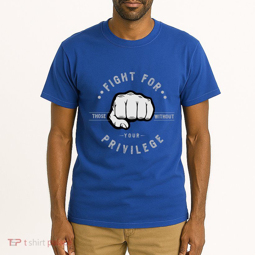 Fight For Those Without Your Privilege For Hu Rights Gift Tall T-Shirt