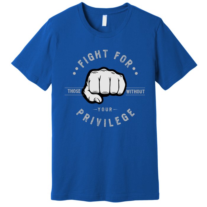 Fight For Those Without Your Privilege For Hu Rights Gift Premium T-Shirt