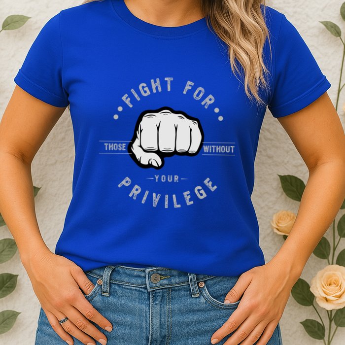 Fight For Those Without Your Privilege For Hu Rights Gift Womens T-Shirt