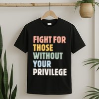 Fight For Those Without Your Privilege T-Shirt