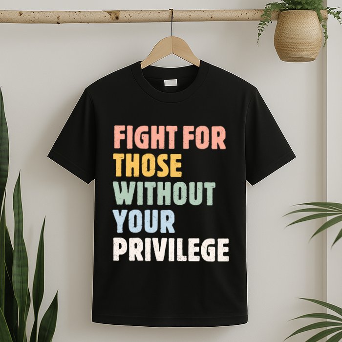 Fight For Those Without Your Privilege T-Shirt