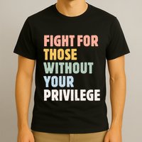 Fight For Those Without Your Privilege T-Shirt