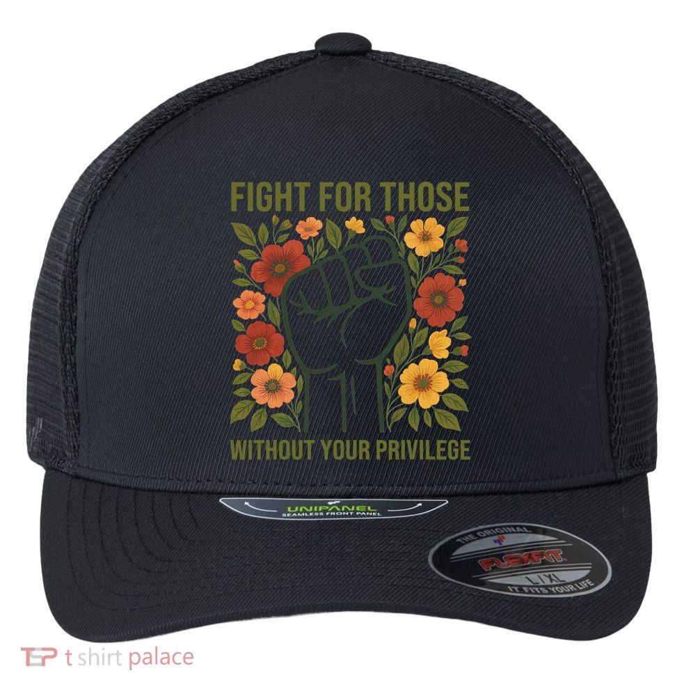 Fight For Those Without Your Privilege Quote Subtle Flower Flexfit Unipanel Trucker Cap