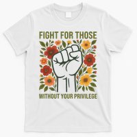 Fight For Those Without Your Privilege Quote Subtle Flower T-Shirt