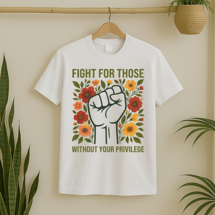Fight For Those Without Your Privilege Quote Subtle Flower T-Shirt