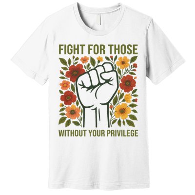 Fight For Those Without Your Privilege Quote Subtle Flower Premium T-Shirt