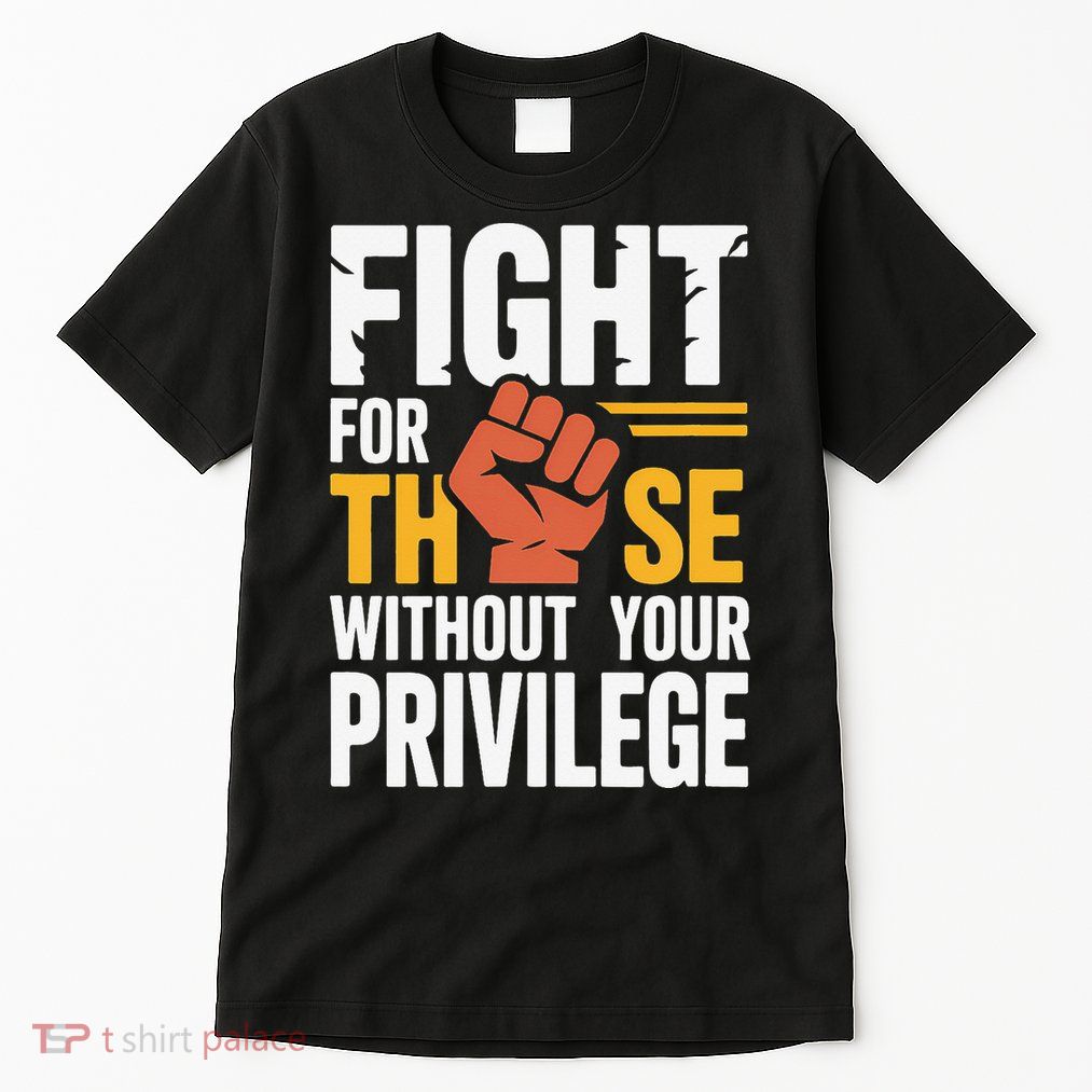 Fight For Those Without Your Privilege Stand For Justice Tall T-Shirt