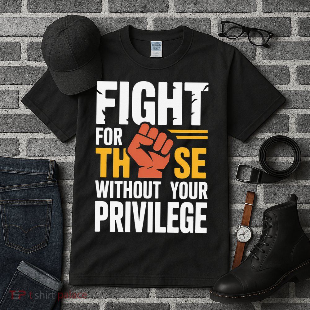 Fight For Those Without Your Privilege Stand For Justice Tall T-Shirt