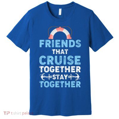 Funny Friends That Cruise Together Stay Together Cruising Funny Gift Premium T-Shirt