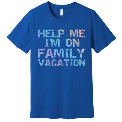 Funny Family Trip Quote Help I'm On Family Vacation Meaningful Gift Premium T-Shirt