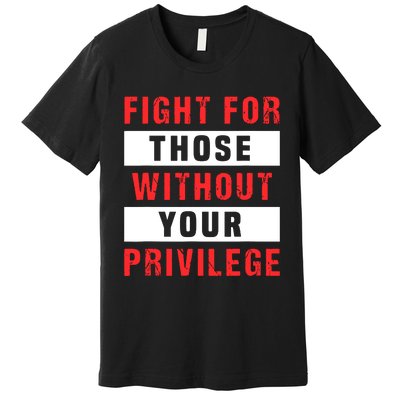 Fight For Those Without Your Privilege Civil Rights Support Premium T-Shirt