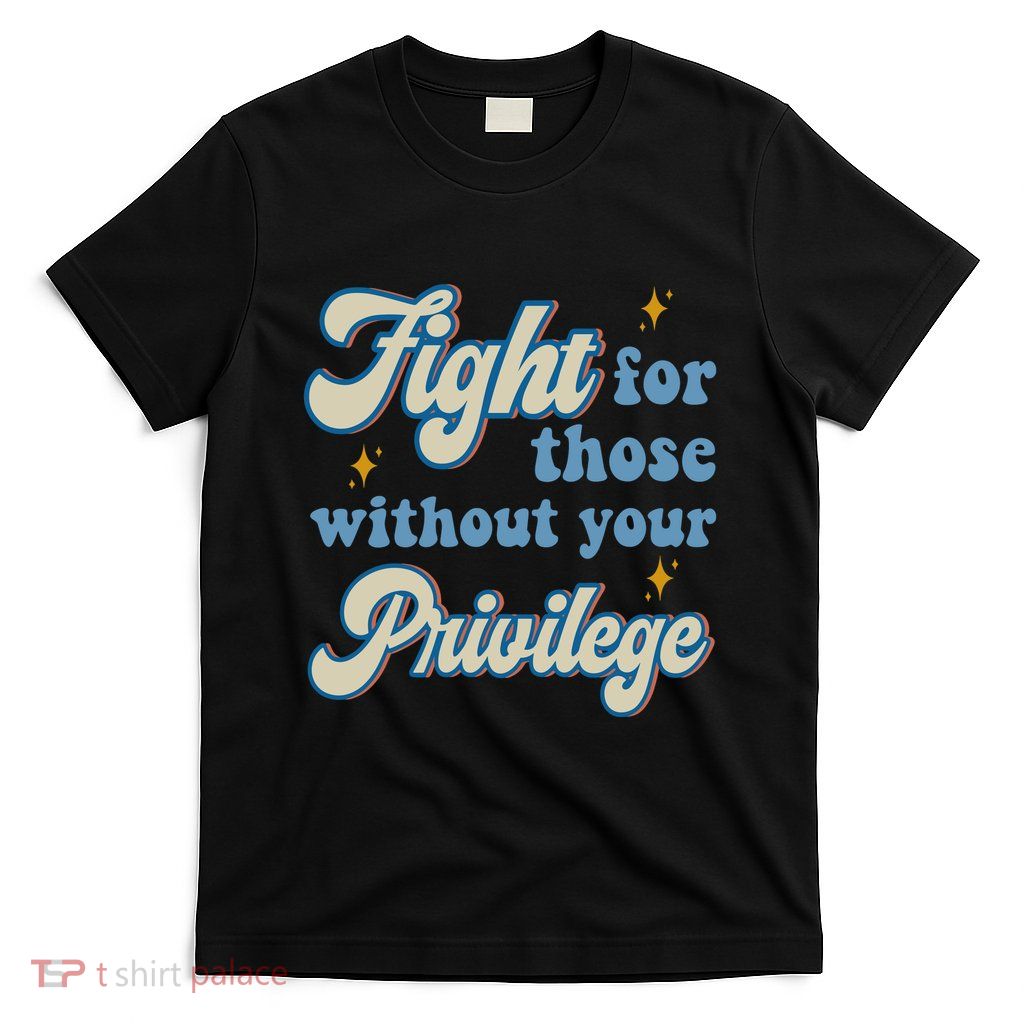Fight For Those Without Your Privilege Antiracism T-Shirt