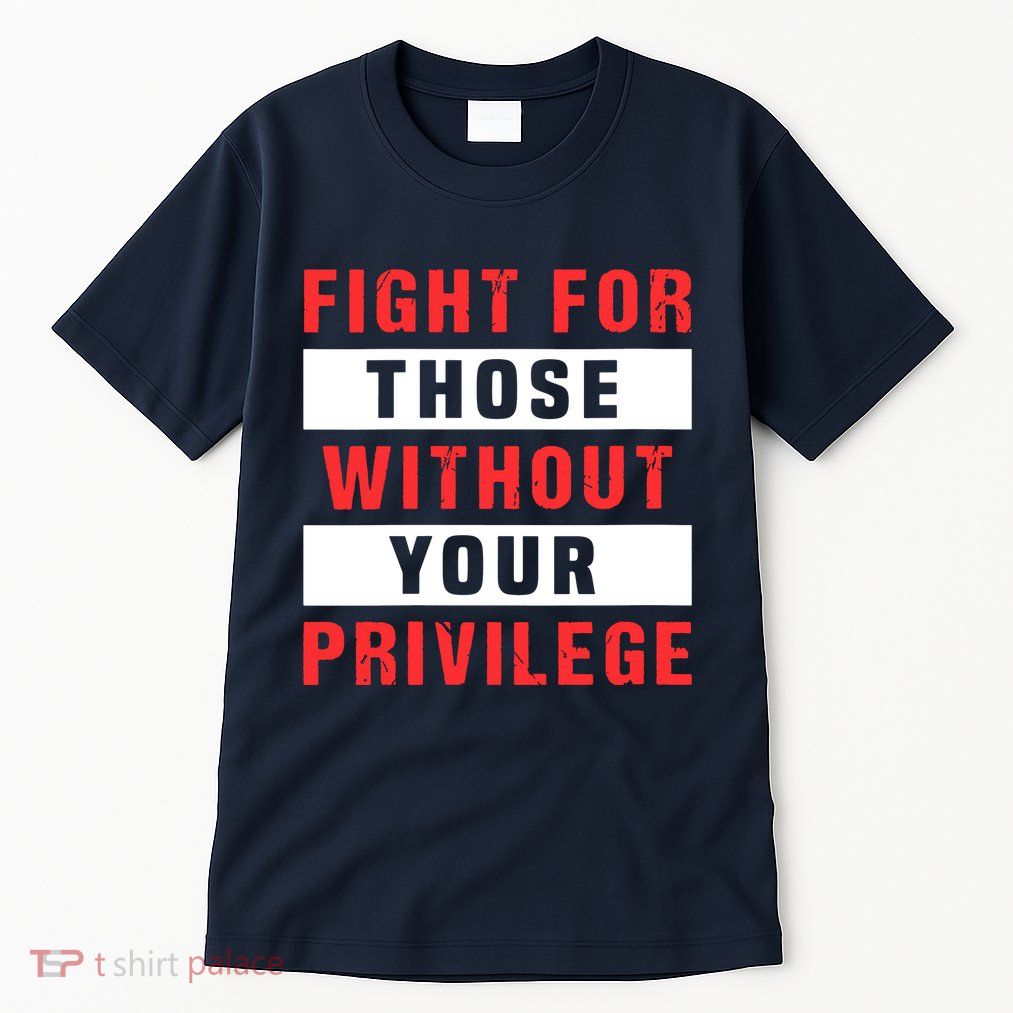 Fight For Those Without Your Privilege Civil Rights Support Tall T-Shirt