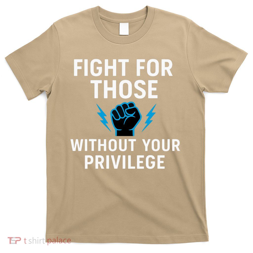 Fight For Those Without Your Privilege  T-Shirt