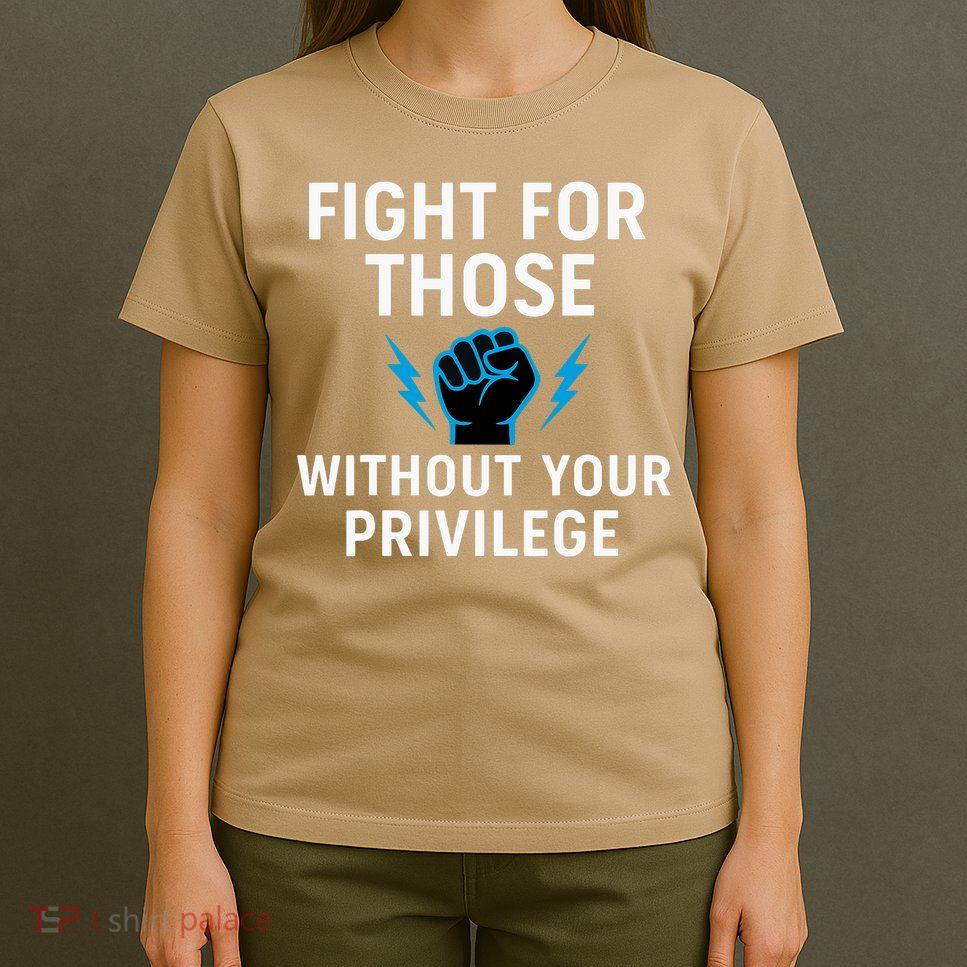 Fight For Those Without Your Privilege  T-Shirt