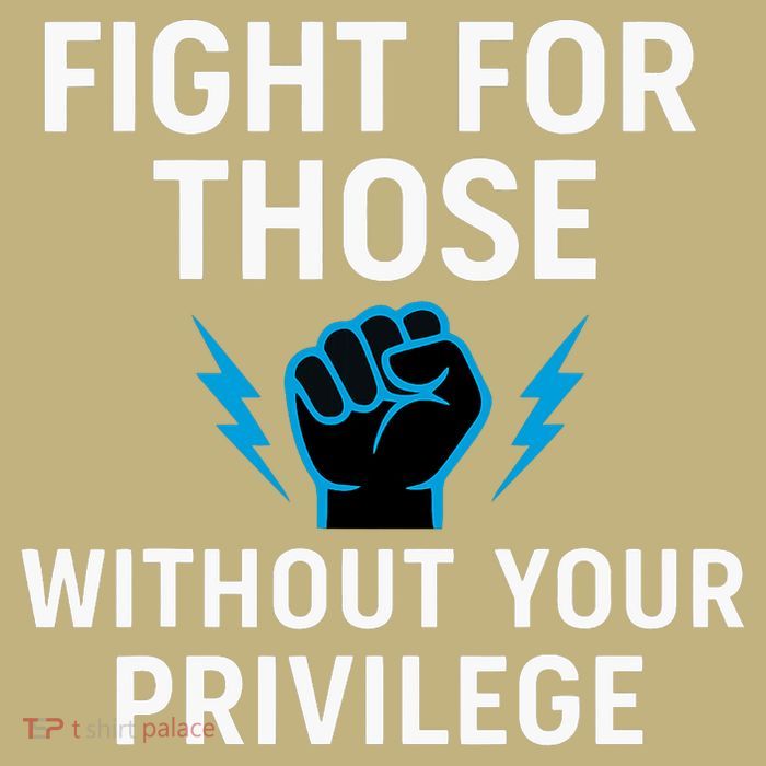 Fight For Those Without Your Privilege  T-Shirt