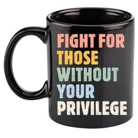 Fight For Those Without Your Privilege Women Rights Feminist 11oz C Handle Ceramic Mug