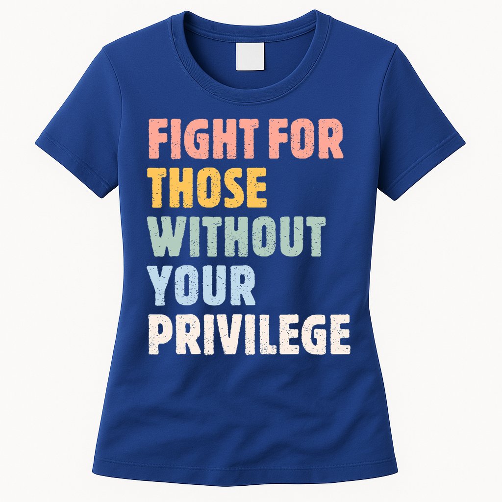 Fight For Those Without Your Privilege Women Rights Feminist Womens T-Shirt
