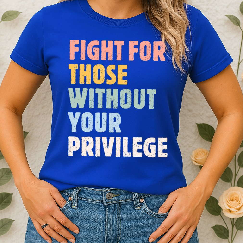 Fight For Those Without Your Privilege Women Rights Feminist Womens T-Shirt
