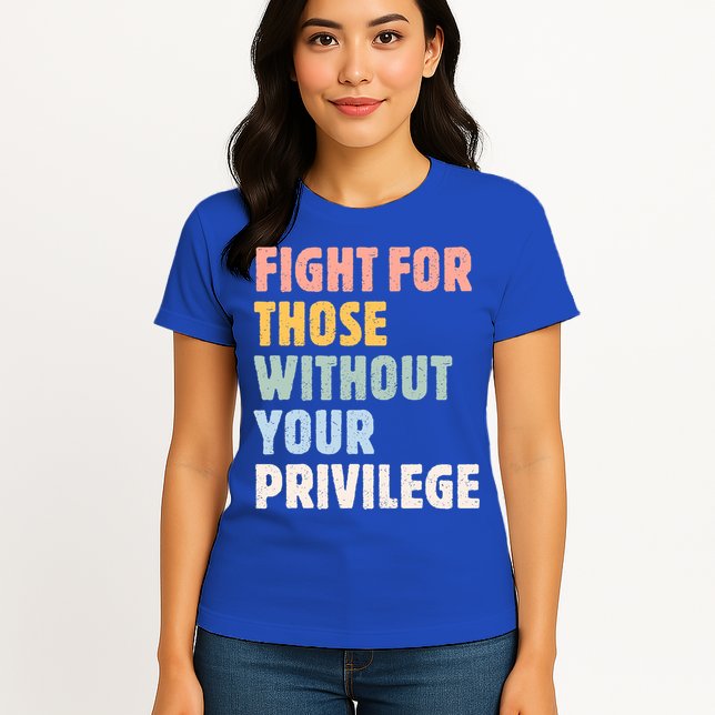 Fight For Those Without Your Privilege Women Rights Feminist Womens T-Shirt