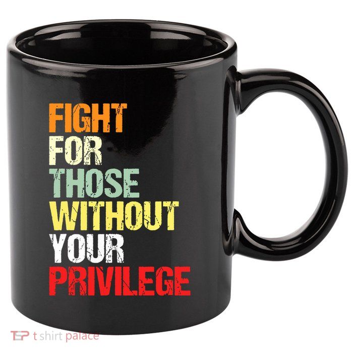 Fight For Those Without Your Privilege Civil Rights 11oz C Handle Ceramic Mug
