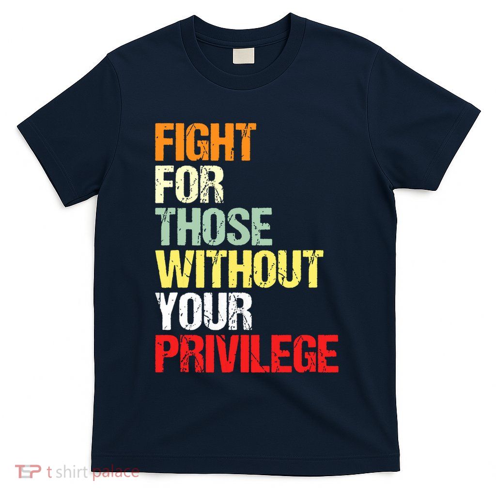 Fight For Those Without Your Privilege Civil Rights T-Shirt