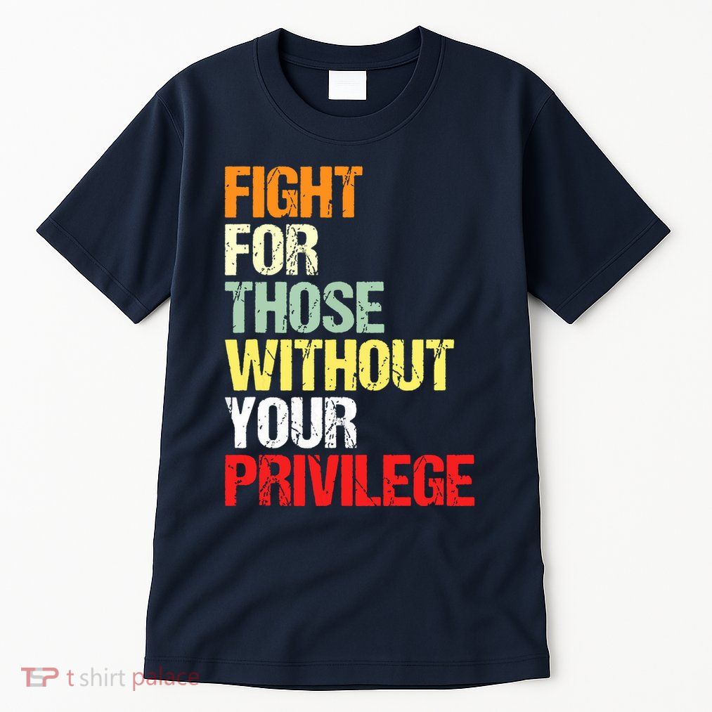 Fight For Those Without Your Privilege Civil Rights Tall T-Shirt