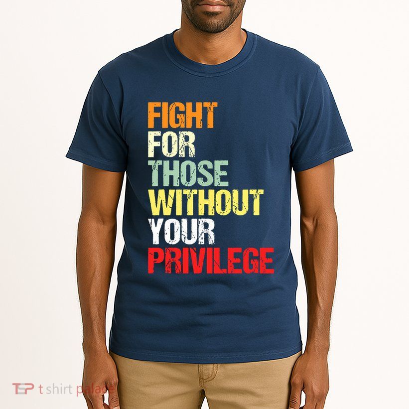 Fight For Those Without Your Privilege Civil Rights Tall T-Shirt