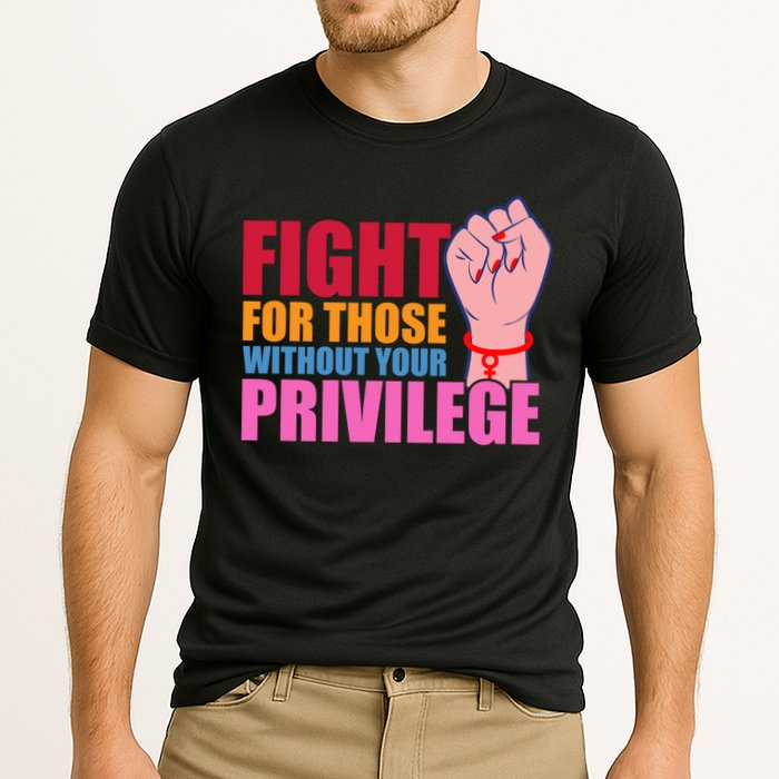 Fight For Those Without Your Privilege Hu Rights Equality Funny Gift Performance Shirt