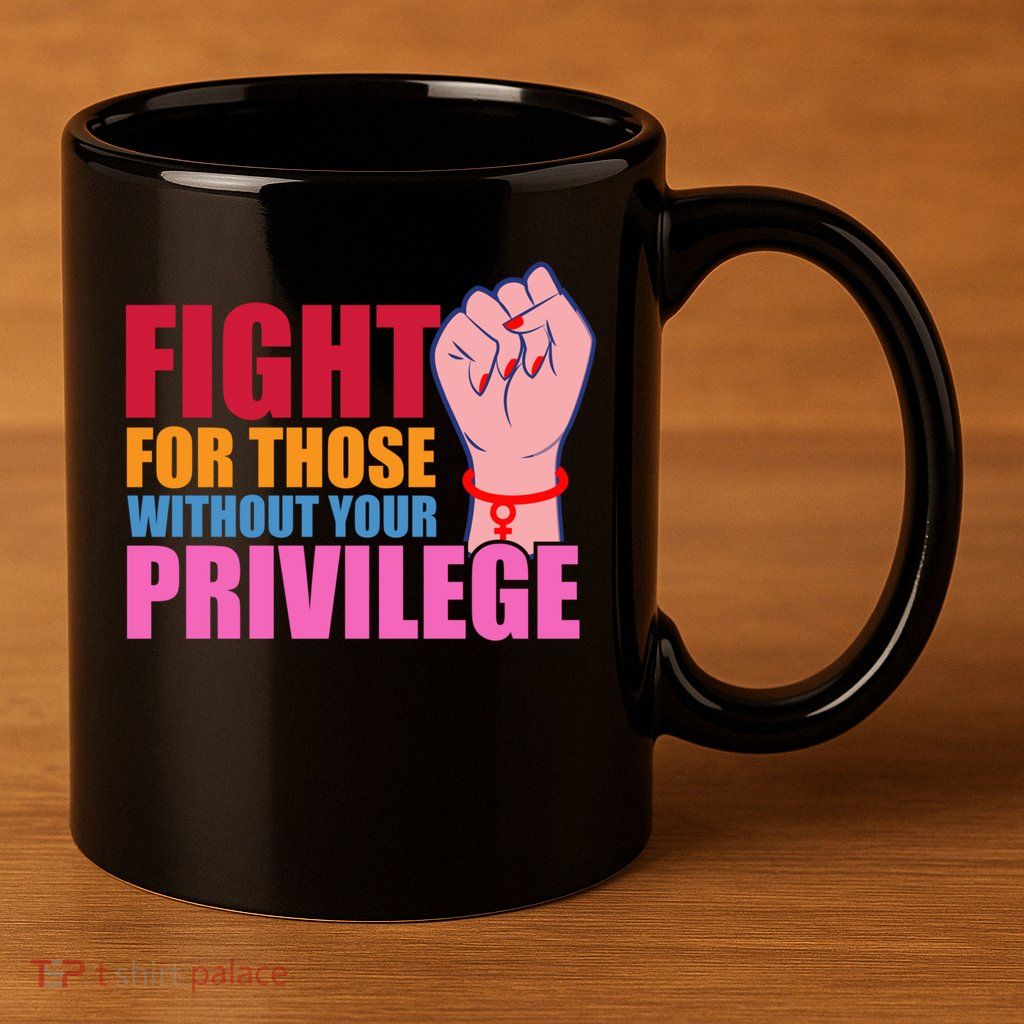 Fight For Those Without Your Privilege Hu Rights Equality Funny Gift 11oz C Handle Ceramic Mug