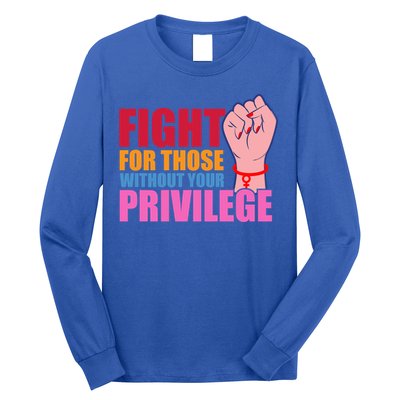 Fight For Those Without Your Privilege Hu Rights Equality Funny Gift Long Sleeve Shirt