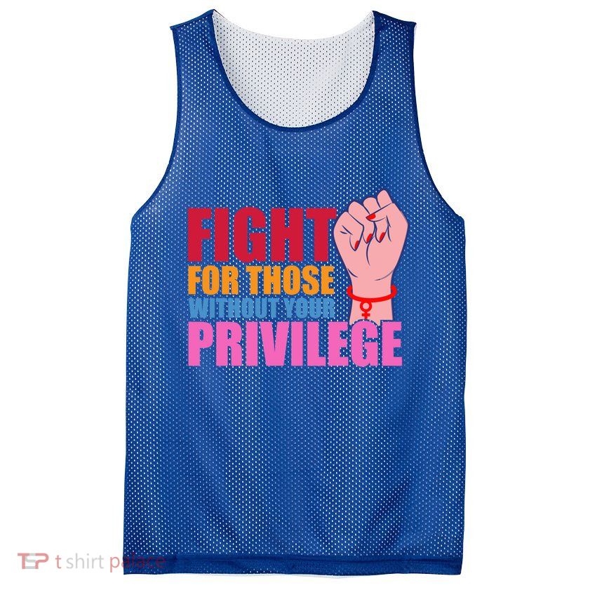 Fight For Those Without Your Privilege Hu Rights Equality Funny Gift Mesh Reversible Basketball Jersey Tank