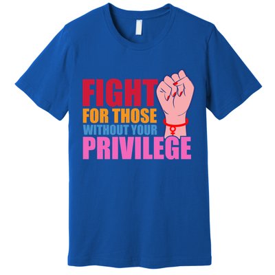 Fight For Those Without Your Privilege Hu Rights Equality Funny Gift Premium T-Shirt