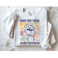 Fight For Those Without Your Privilege Quote Subtle Flower Sweatshirt