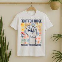 Fight For Those Without Your Privilege Quote Subtle Flower T-Shirt