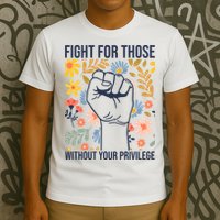 Fight For Those Without Your Privilege Quote Subtle Flower T-Shirt