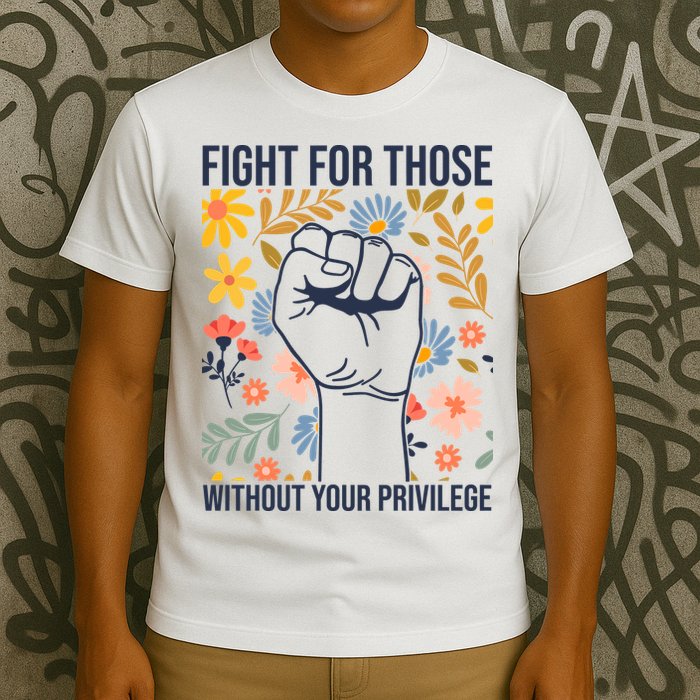 Fight For Those Without Your Privilege Quote Subtle Flower T-Shirt