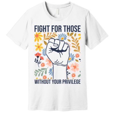 Fight For Those Without Your Privilege Quote Subtle Flower Premium T-Shirt