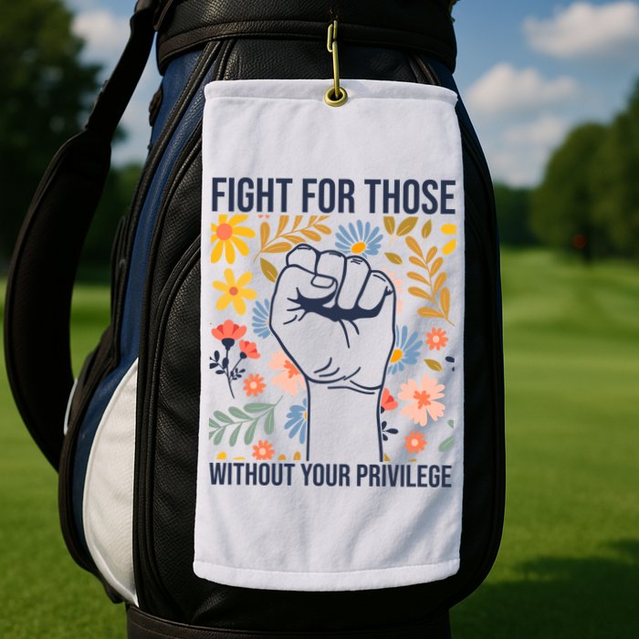 Fight For Those Without Your Privilege Quote Subtle Flower Golf Towel