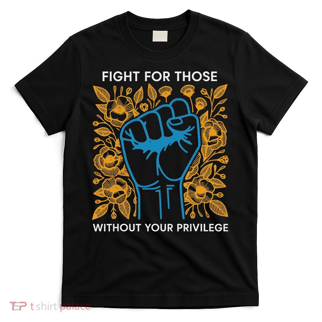 Fight For Those Without Your Privilege T-Shirt