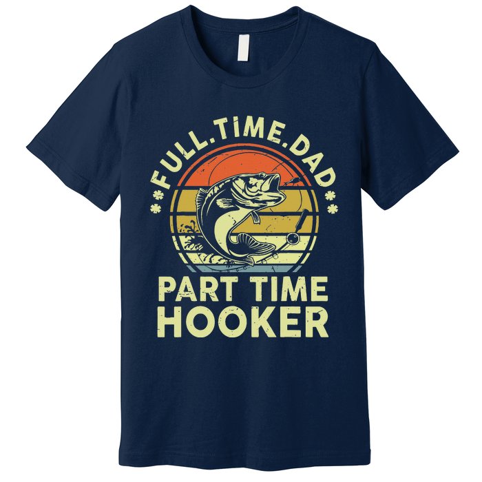 Fishing Full Time Dad Part Time Hooker Funny Bass Dad Premium T-Shirt