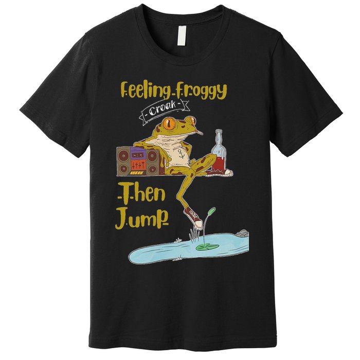 Feeling Froggy Then Jump Frog Apparel Premium T-Shirt