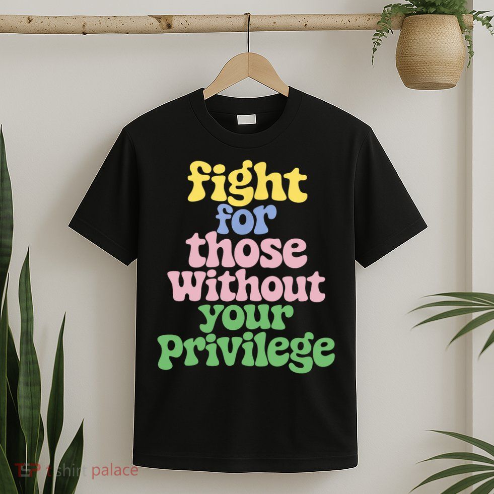 Fight For Those Without Your Privilege Civil Rights  T-Shirt