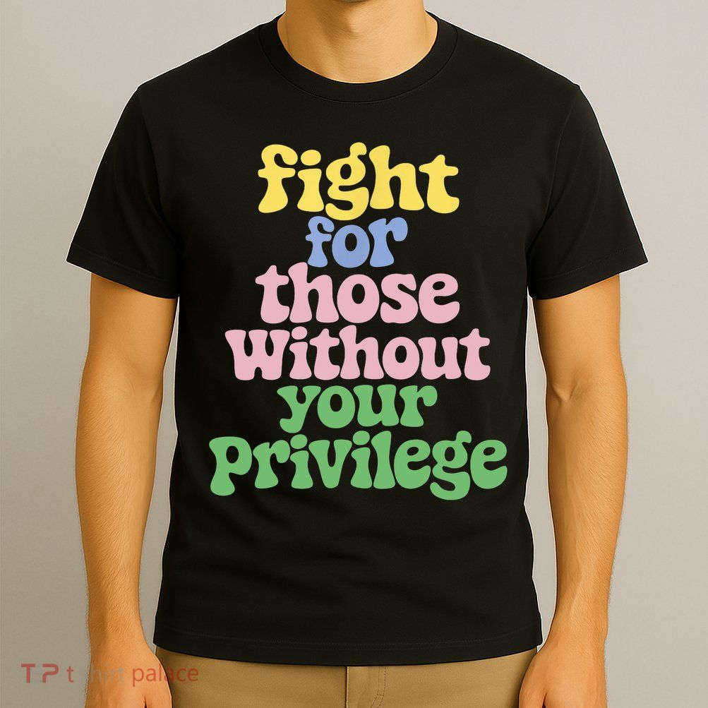 Fight For Those Without Your Privilege Civil Rights  T-Shirt