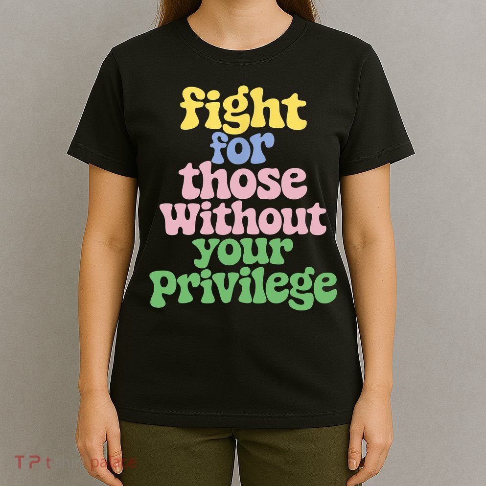 Fight For Those Without Your Privilege Civil Rights  T-Shirt