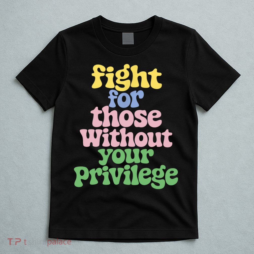 Fight For Those Without Your Privilege Civil Rights  T-Shirt