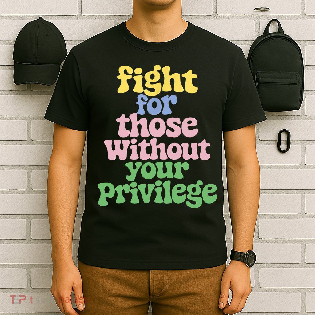 Fight For Those Without Your Privilege Civil Rights  T-Shirt