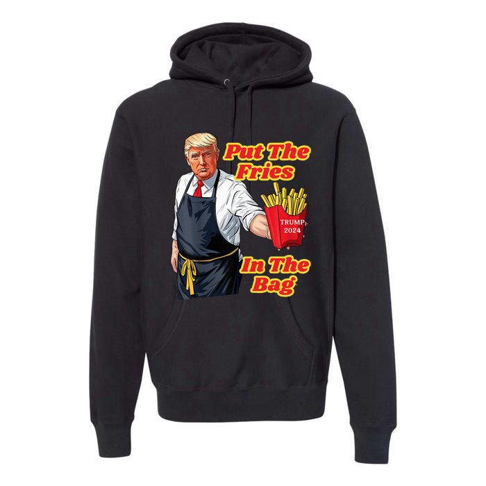 French Fries Trump Fast Food Put The Fries In The Bag 2024 Premium Hoodie