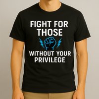 Fight For Those Without Your Privilege T-Shirt