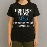 Fight For Those Without Your Privilege T-Shirt